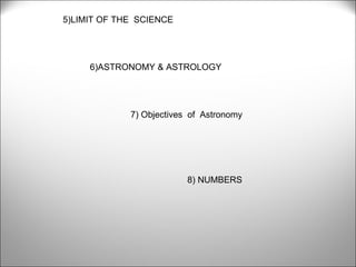 5)LIMIT OF THE  SCIENCE 6)ASTRONOMY & ASTROLOGY 7) Objectives  of  Astronomy  8) NUMBERS 