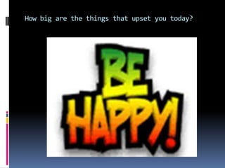 How big are the things that upset you today?