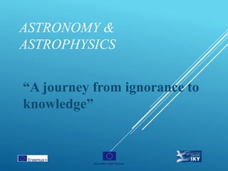 ASTRONOMY &
ASTROPHYSICS
“A journey from ignorance to
knowledge”
 