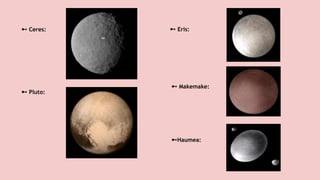 ➼ Pluto:
➼Haumea:
➼ Makemake:
➼ Ceres: ➼ Eris:
 