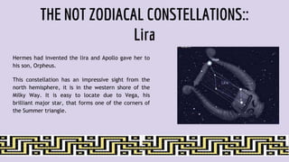 THE NOT ZODIACAL CONSTELLATIONS::
Lira
Hermes had invented the lira and Apollo gave her to
his son, Orpheus.
This constellation has an impressive sight from the
north hemisphere, it is in the western shore of the
Milky Way. It is easy to locate due to Vega, his
brilliant major star, that forms one of the corners of
the Summer triangle.
 