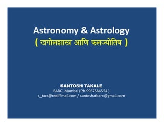 Astronomy & Astrology
( KgaaolaXaas~ AaiNa flajyaaoitYa )



             SANTOSH TAKALE
         BARC, Mumbai (Ph-9967584554 )
 s_tacs@rediffmail.com / santoshatbarc@gmail.com
 