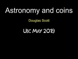 Astronomy and coins
Douglas Scott
Ubc May 2019
 