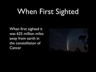 When First Sighted

When first sighted it
was 625 million miles
away from earth in
the constellation of
Cancer
 