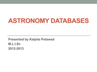 ASTRONOMY DATABASES

Presented by Kalpita Potawad
M.L.I.Sc
2012-2013
 