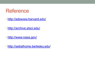 Reference
• http://adswww.harvard.edu/


• http://archive.stsci.edu/


• http://www.nasa.gov/


• http://setiathome.berkeley.edu/
 