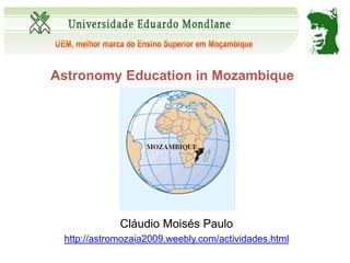 Astronomy Education in Mozambique




             Cláudio Moisés Paulo
 http://astromozaia2009.weebly.com/actividades.html
 