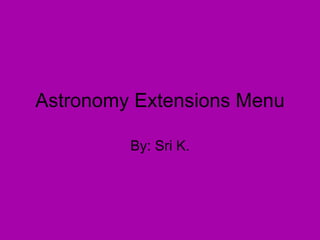 Astronomy Extensions Menu By: Sri K. 