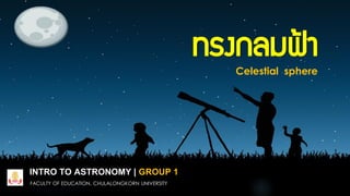 ทรงกลมฟ้า
Celestial sphere

INTRO TO ASTRONOMY | GROUP 1
FACULTY OF EDUCATION, CHULALONGKORN UNIVERSITY

 