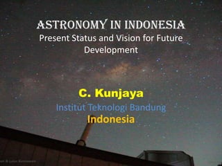 Astronomy In Indonesia
Present Status and Vision for Future
           Development



         C. Kunjaya
    Institut Teknologi Bandung
            Indonesia
 
