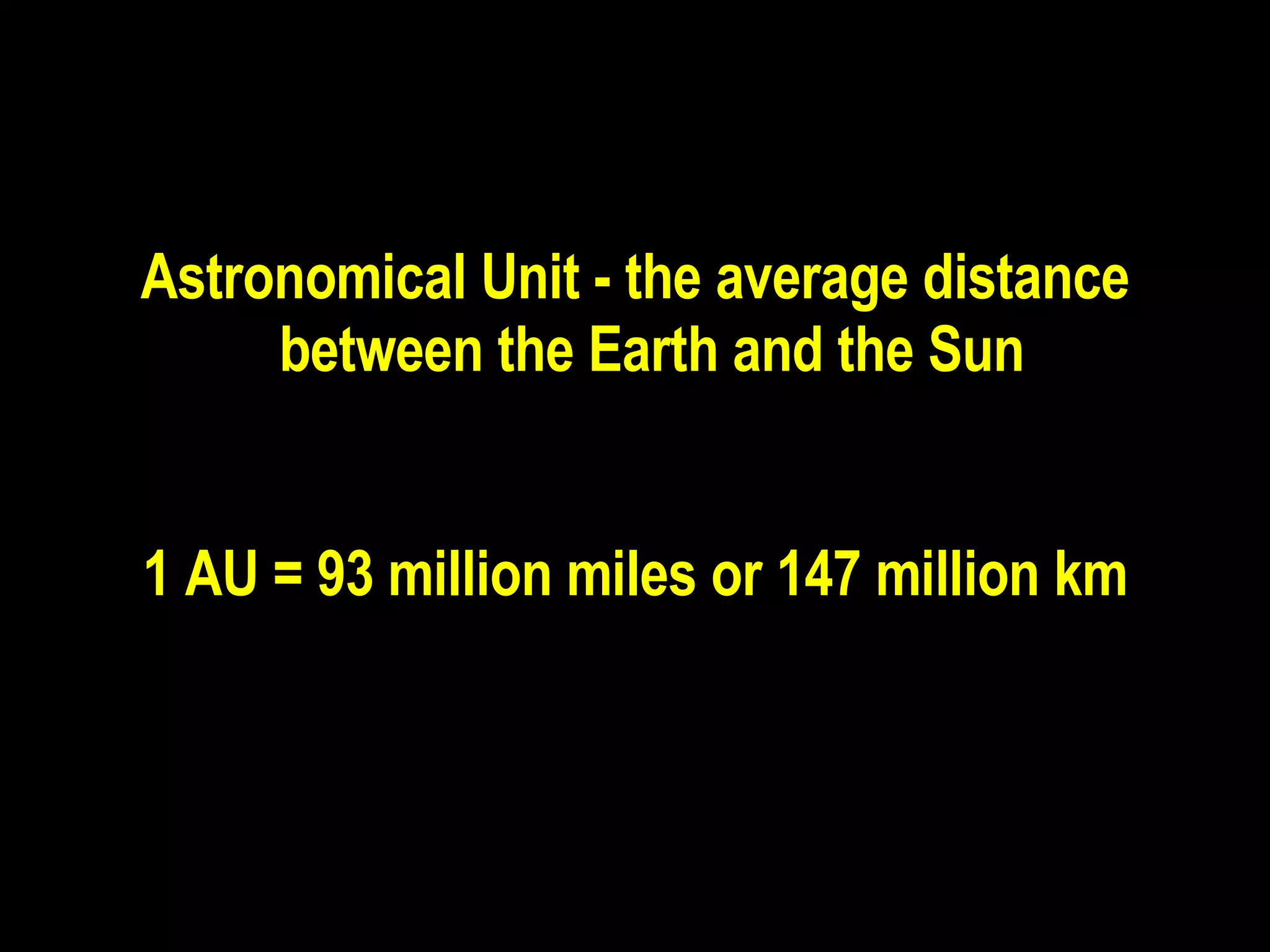 Astronomical Unit - the average distance between the Earth and the Sun  1 AU = 93 million miles or 147 million km 