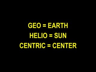 GEO = EARTH HELIO = SUN CENTRIC = CENTER 