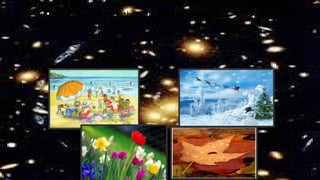 • The rotation of Earth around the sun results in
Four Seasons
 