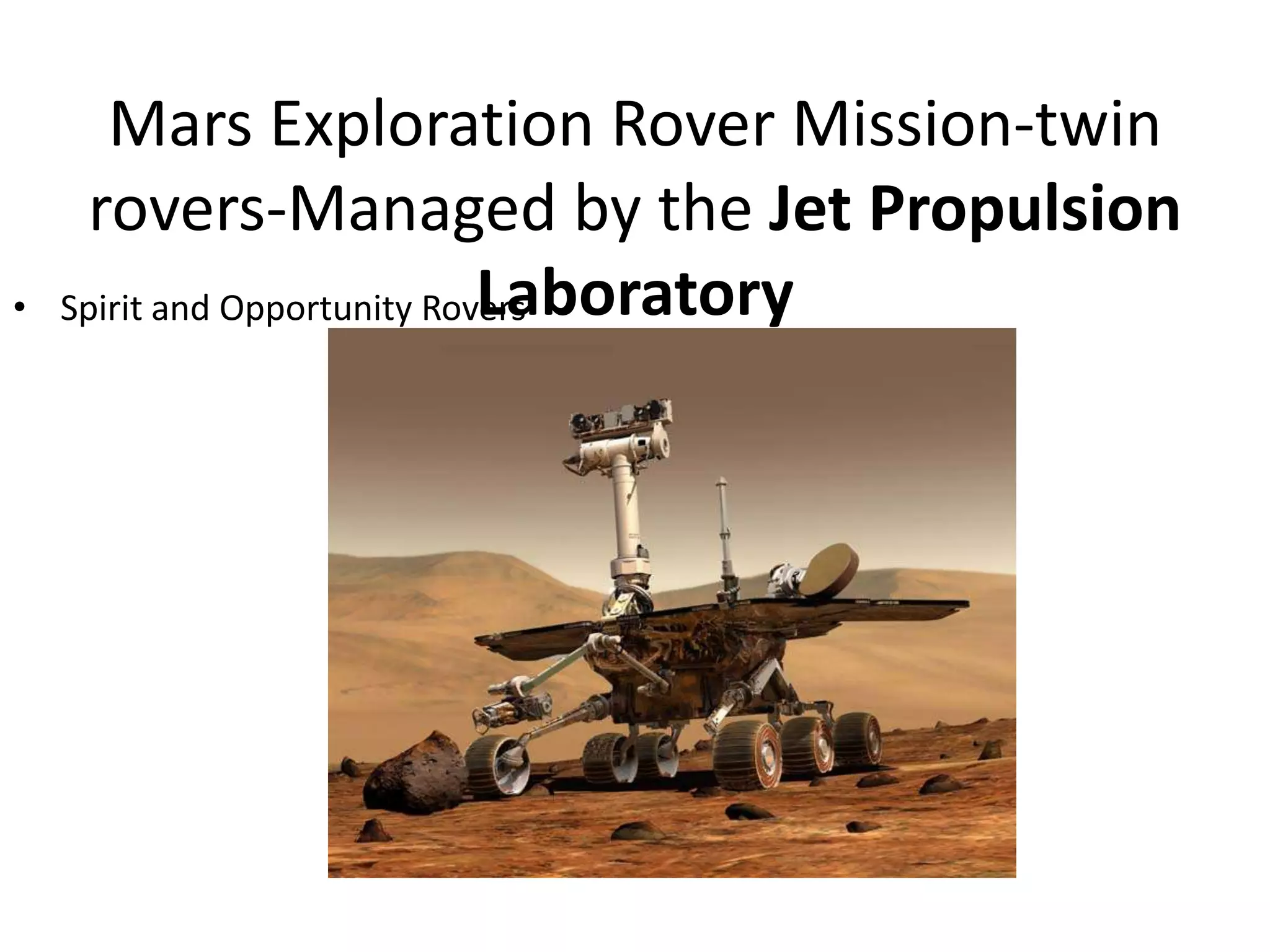 •

Mars Exploration Rover Mission-twin
rovers-Managed by the Jet Propulsion
Laboratory
Spirit and Opportunity Rovers

 
