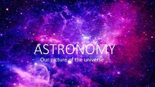 ASTRONOMY
Our picture of the universe
 