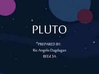 PLUTO
PREPAREDBY:
Ric Angelo Dagdagan
BEEd 3A
 