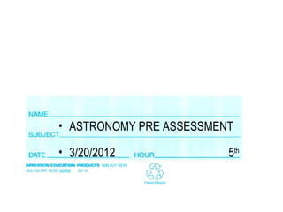 • ASTRONOMY PRE ASSESSMENT

• 3/20/2012              5th
 