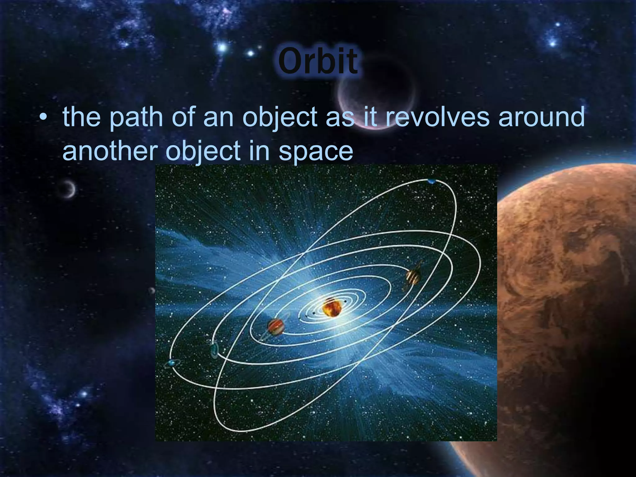 Orbit
• the path of an object as it revolves around
  another object in space
 