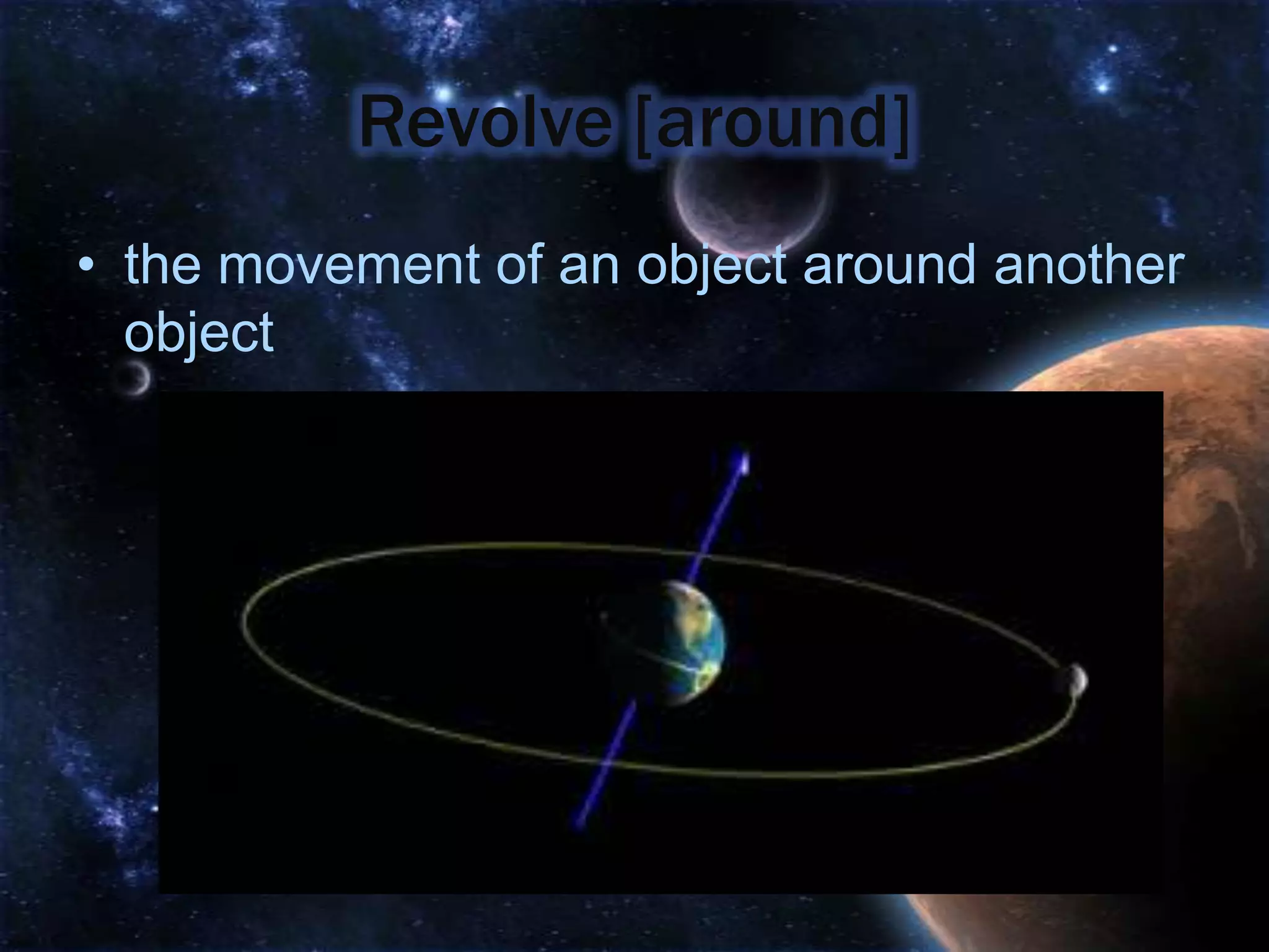 Revolve [around]
• the movement of an object around another
  object
 
