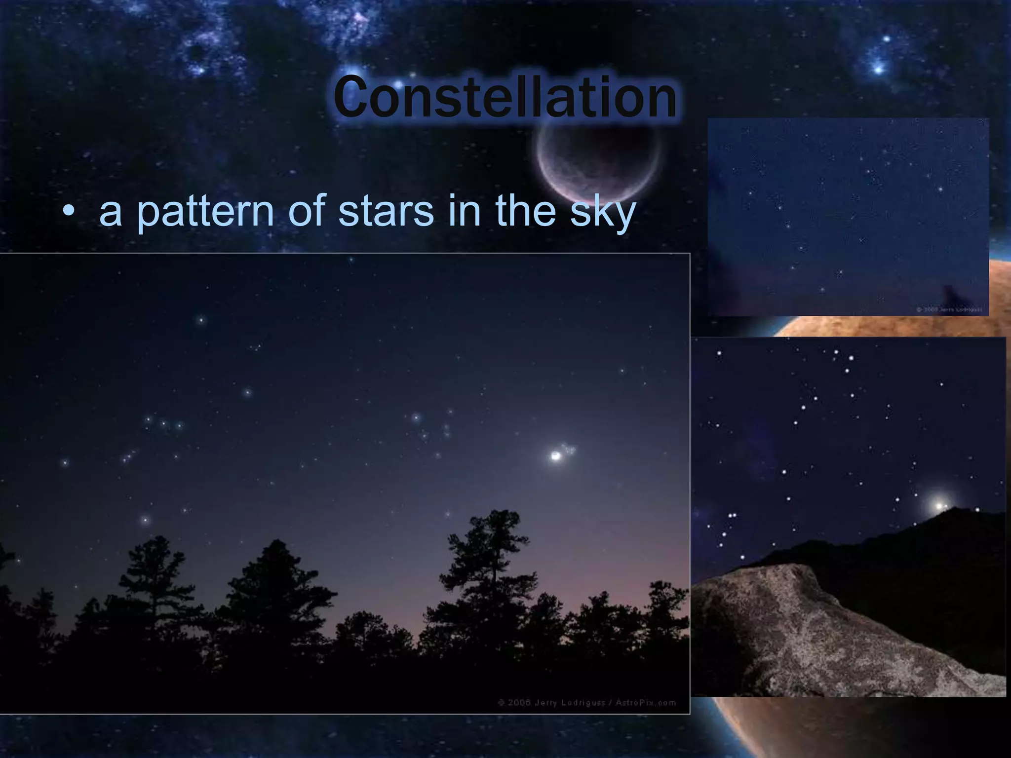 Constellation
• a pattern of stars in the sky
 