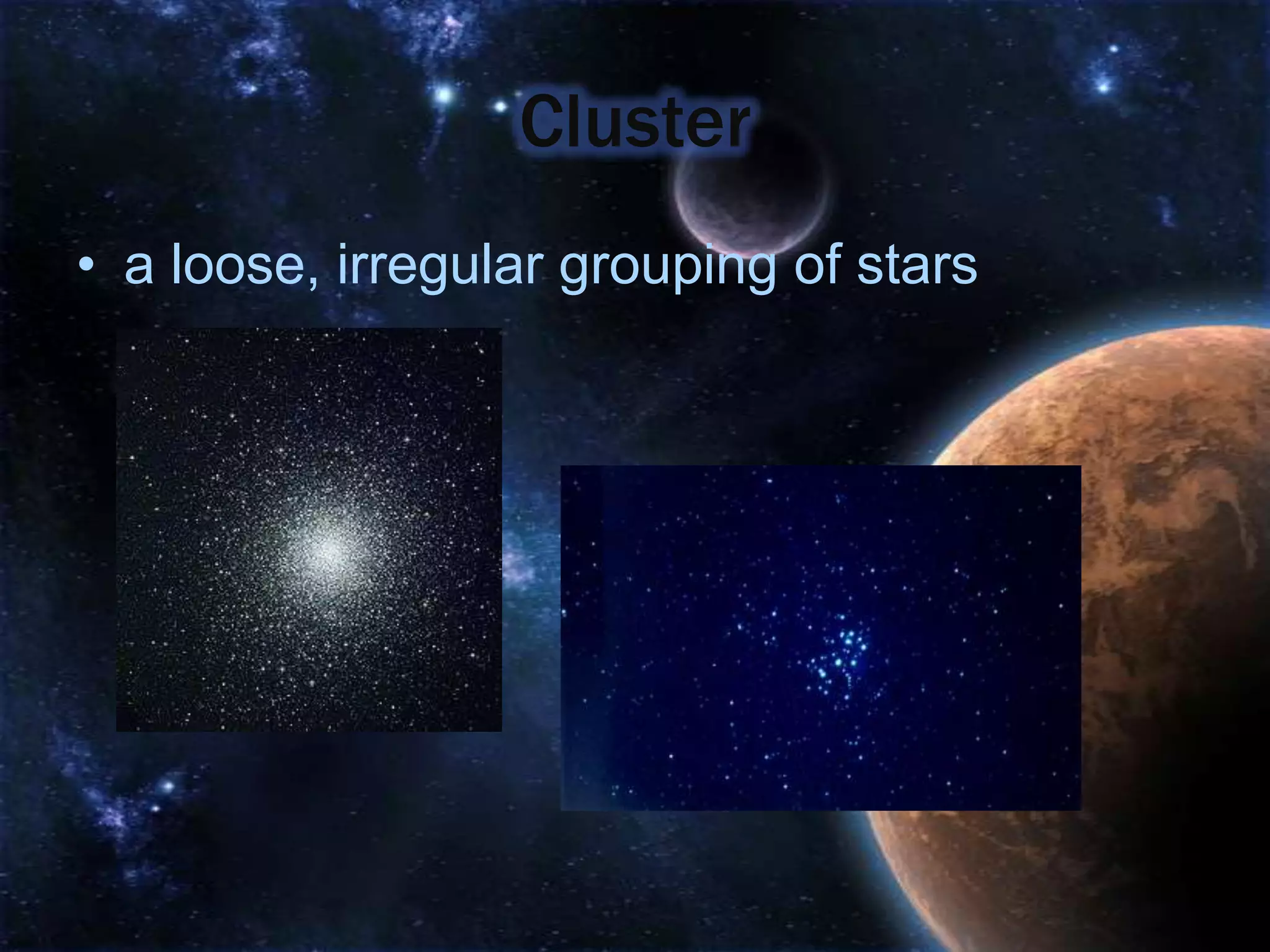 Cluster
• a loose, irregular grouping of stars
 