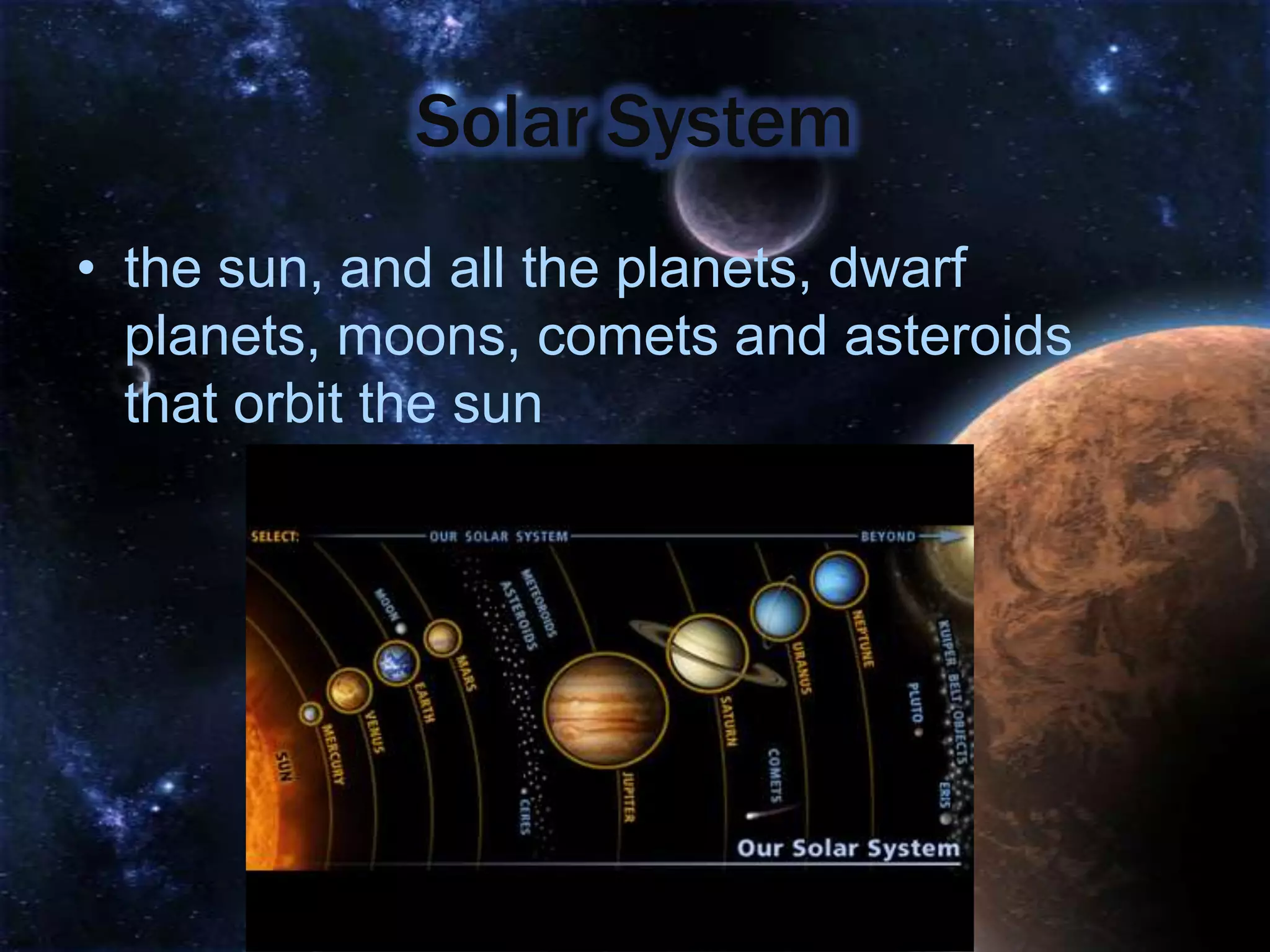 Solar System
• the sun, and all the planets, dwarf
  planets, moons, comets and asteroids
  that orbit the sun
 