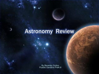 Astronomy Review




      By Beverley Sutton
    Pueblo Gardens PreK-8
 