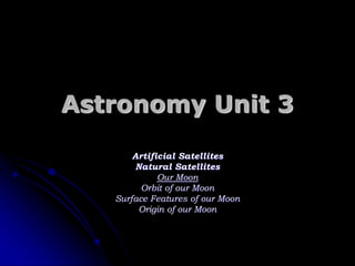 Astronomy Unit 3
Artificial Satellites
Natural Satellites
Our Moon
Orbit of our Moon
Surface Features of our Moon
Origin of our Moon
 