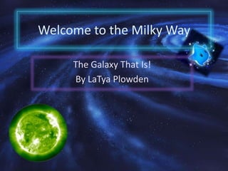 Welcome to the Milky Way

     The Galaxy That Is!
     By LaTya Plowden
 