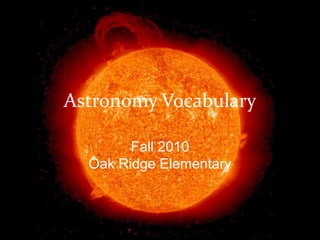 Astronomy Vocabulary
Fall 2010
Oak Ridge Elementary
 