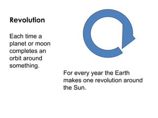 Revolution
For every year the Earth
makes one revolution around
the Sun.
Each time a
planet or moon
completes an
orbit around
something.
 