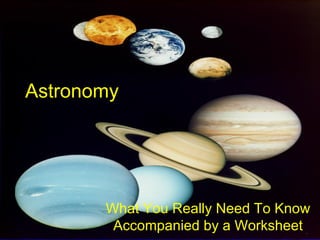 Astronomy




       What You Really Need To Know
        Accompanied by a Worksheet
 