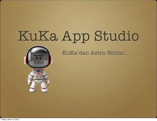 KuKa App Studio
                        KuKa’dan Astro Notlar...




Friday, June 15, 2012
 
