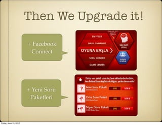 Then We Upgrade it!

                        + Facebook
                         Connect




                        + Yeni Soru
                         Paketleri



Friday, June 15, 2012
 