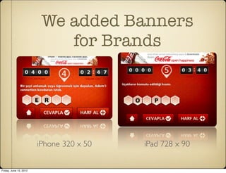 We added Banners
                            for Brands




                        iPhone 320 x 50   iPad 728 x 90


Friday, June 15, 2012
 