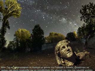 Δίον: Για να φωτογραφίσει το άγαλμα με φόντο τον Γαλαξία ο Λουκάς χρειάστηκε να
σκάψει μια μικρή λακκούβα για να τοποθετήσει την κάμερά του όσο πιο χαμηλά γινόταν.

 