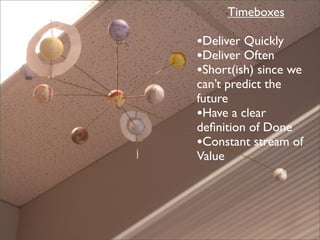Timeboxes

•Deliver Quickly
•Deliver Often
•Short(ish) since we
can’t predict the
future
•Have a clear
deﬁnition of Done
•...