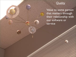 Quality

Value to some person
that matters through
their relationship with
our software or
service
 