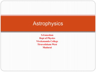 S.Ganeshan
Dept of Physics
Vivekananda College
Tiruvedakam West
Madurai
Astrophysics
 