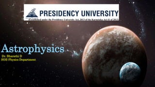 (Established under the Presidency University Act, 2013 of the Karnataka Act 41 of 2013)
Astrophysics
Dr. Bharathi D
SOE-Physics Department
 