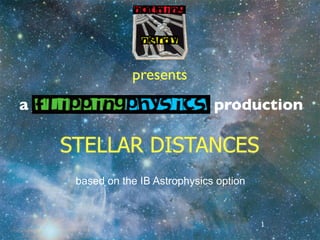 presents
a                                production

    STELLAR DISTANCES
     based on the IB Astrophysics option


                                           1
 