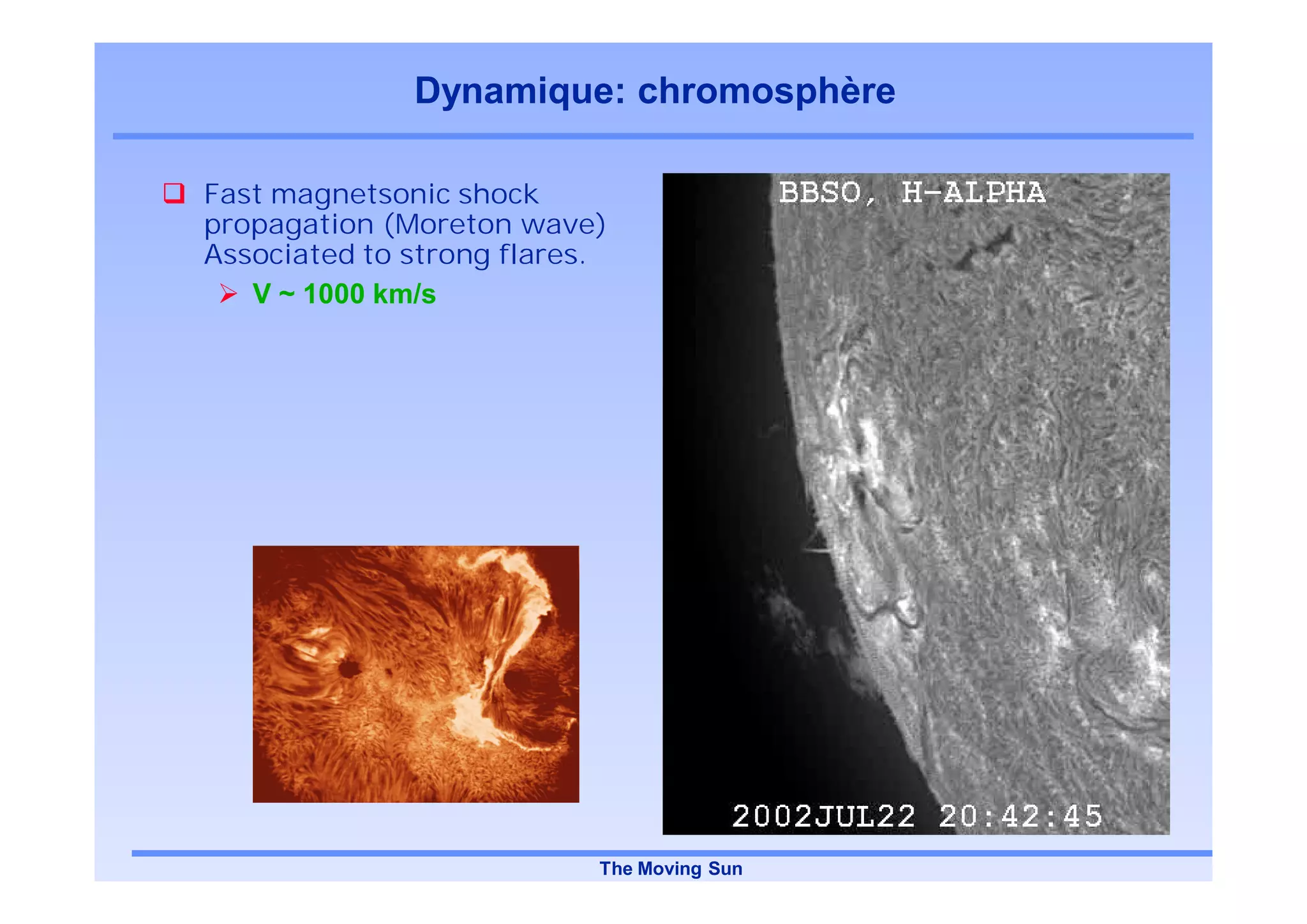 Dynamique: chromosphère

Fast magnetsonic shock
propagation (Moreton wave)
Associated to strong flares.
   V ~ 1000 km/s




                           The Moving Sun
 