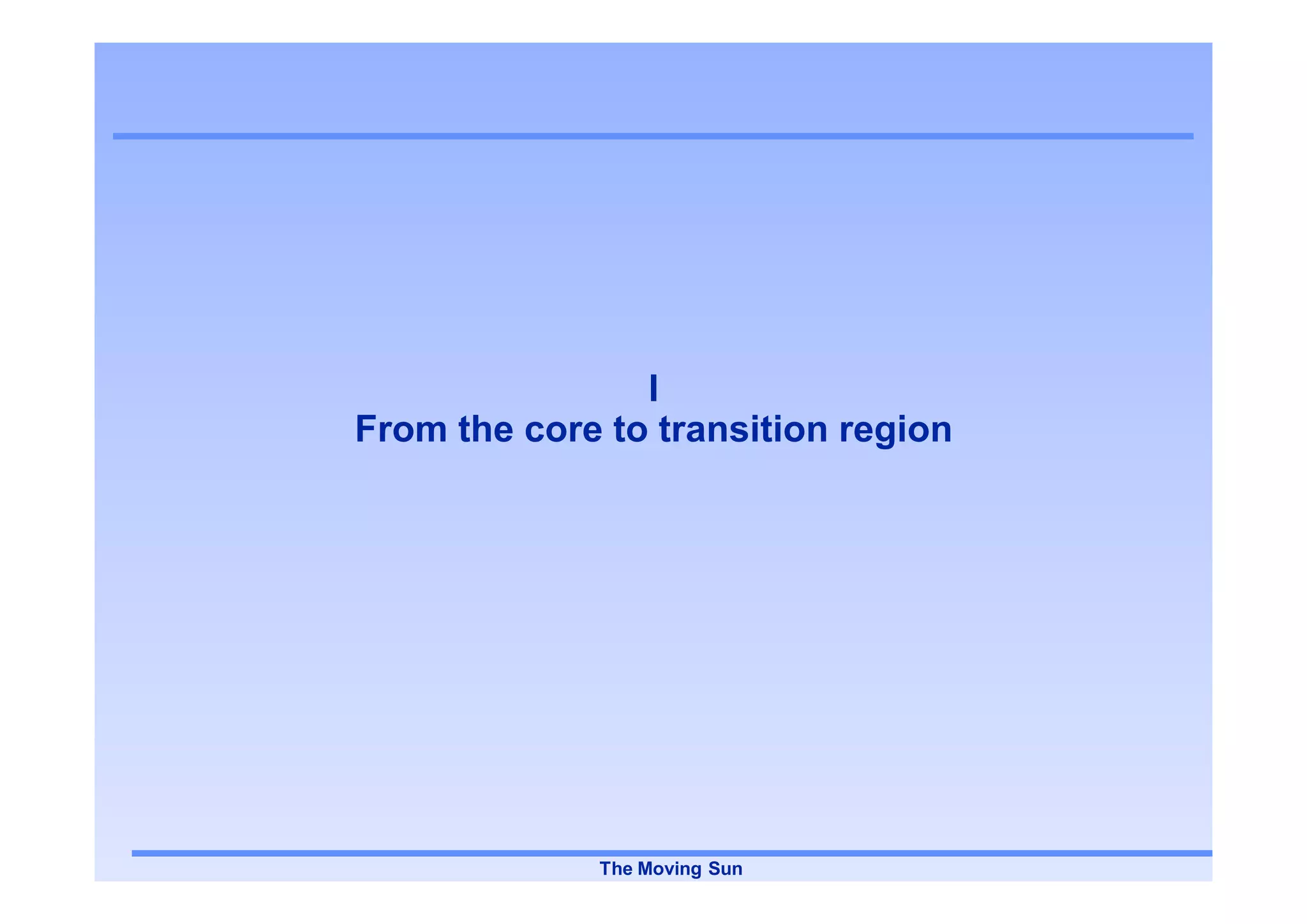 I
From the core to transition region




             The Moving Sun
 