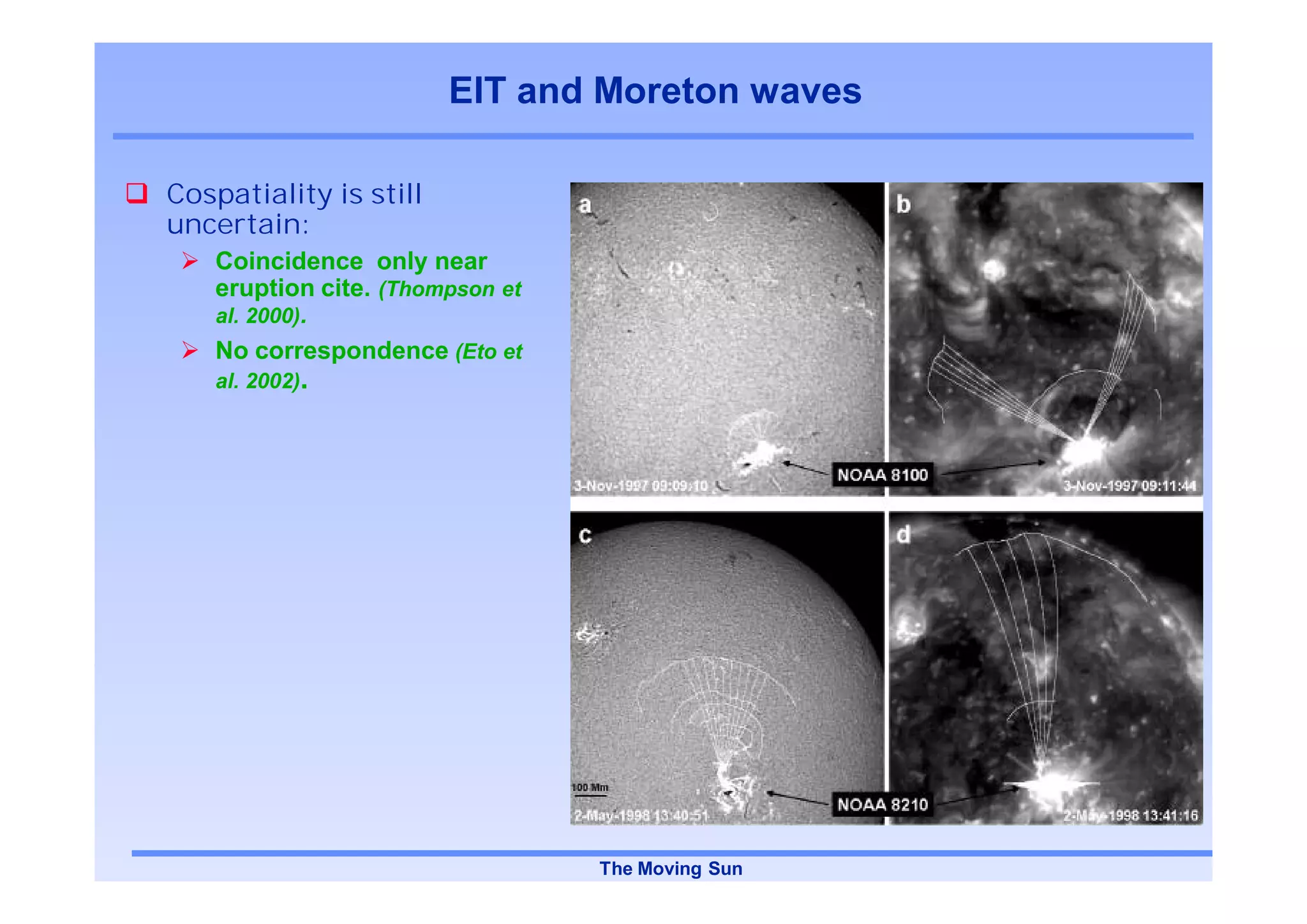 EIT and Moreton waves

Cospatiality is still
uncertain:
   Coincidence only near
   eruption cite. (Thompson et
   al. 2000).
   No correspondence (Eto et
   al. 2002).




                                 The Moving Sun
 