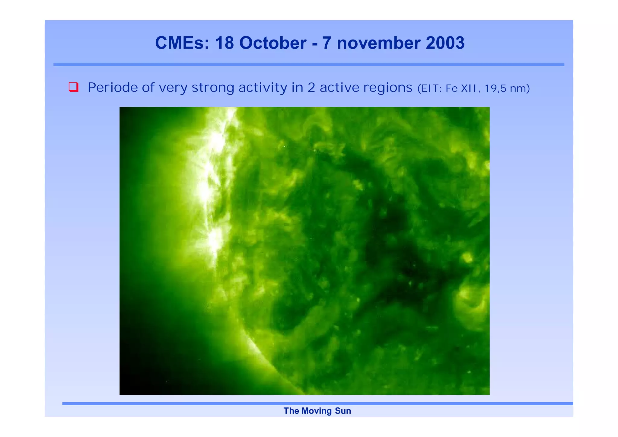 CMEs: 18 October - 7 november 2003

Periode of very strong activity in 2 active regions   (EIT: Fe XII, 19,5 nm)




                              The Moving Sun
 