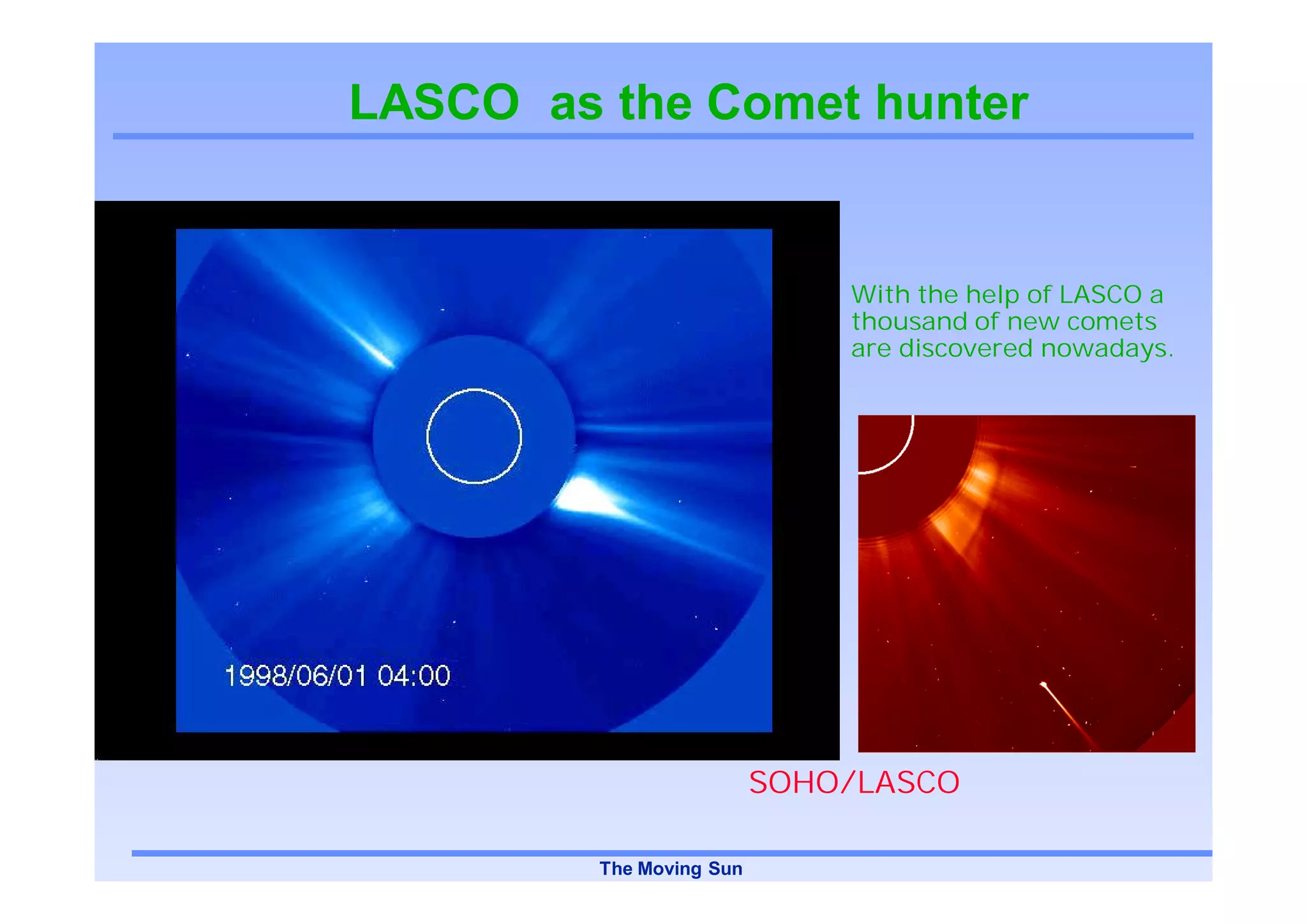 LASCO as the Comet hunter


                              With the help of LASCO a
                              thousand of new comets
                              are discovered nowadays.




                          SOHO/LASCO

         The Moving Sun
 
