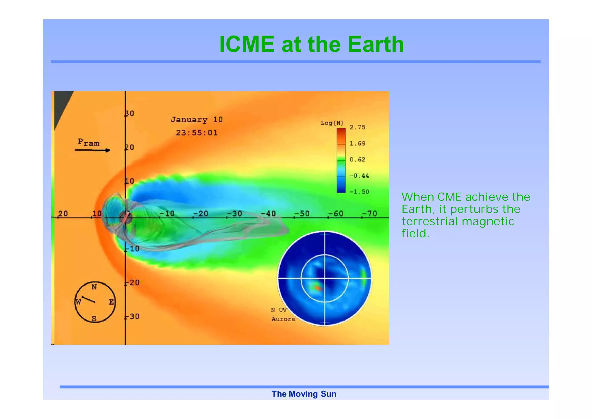 ICME at the Earth




                     When CME achieve the
                     Earth, it perturbs the
                     terrestrial magnetic
                     field.




    The Moving Sun
 