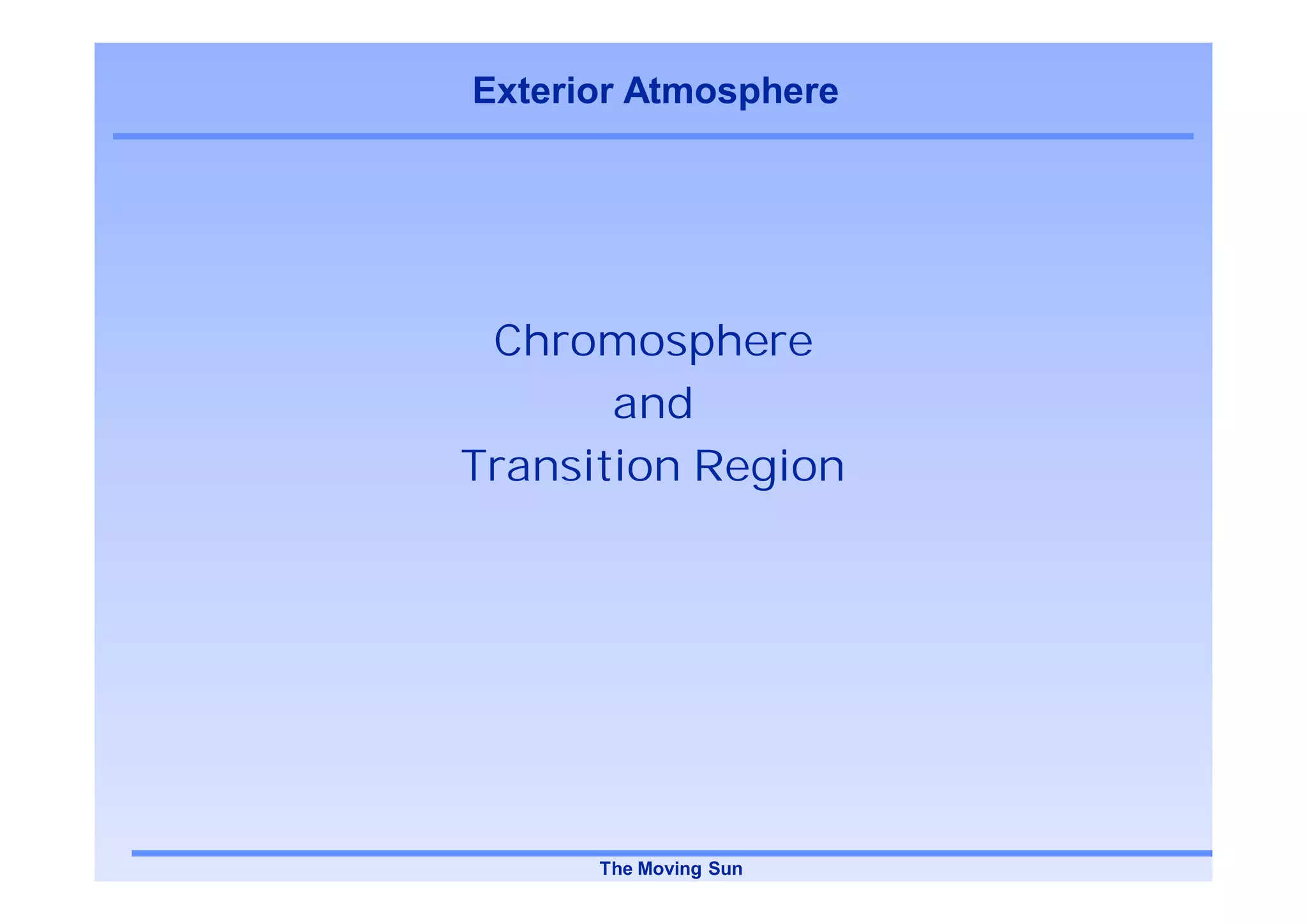 Exterior Atmosphere




 Chromosphere
       and
Transition Region




      The Moving Sun
 