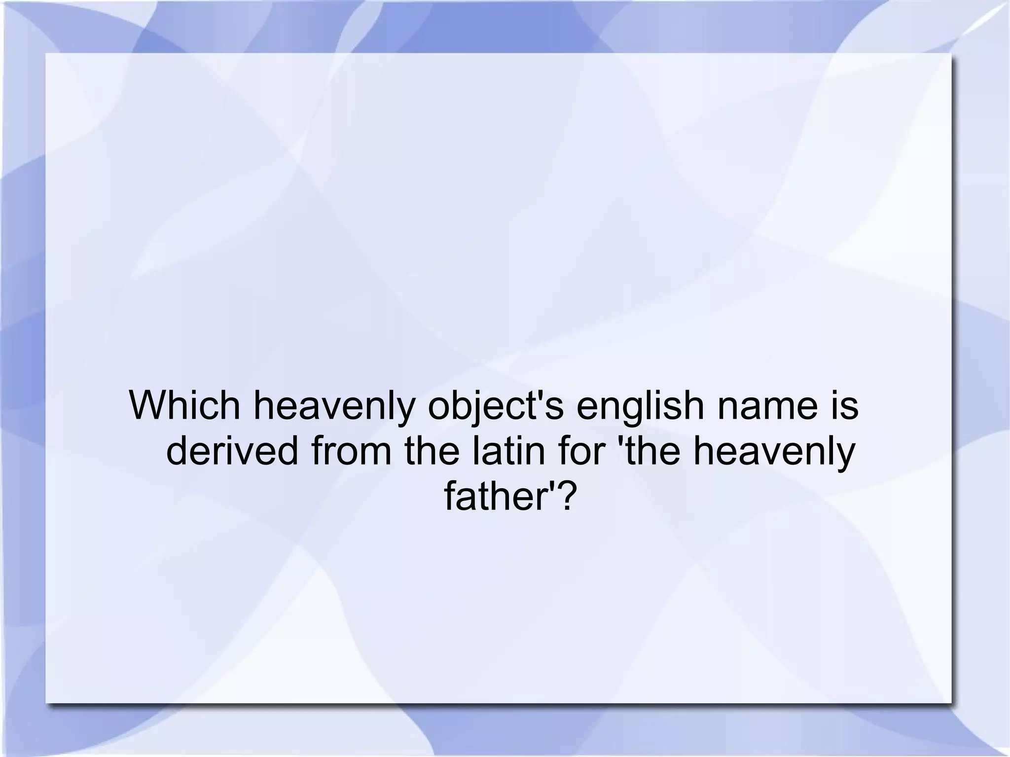 Which heavenly object's english name is derived from the latin for 'the heavenly father'? 