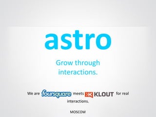 astro
         Grow through
         interactions.

We are         meets        for real
            interactions.

             MOSCOW
 